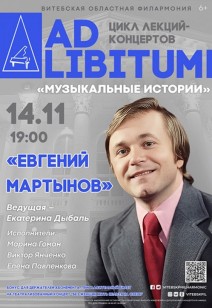 ЦИКЛ ЛЕКЦИЙ-КОНЦЕРТОВ «AD LIBITUM» «ЕВГЕНИЙ МАРТЫНОВ» 6+