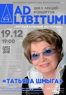 ЦИКЛ ЛЕКЦИЙ-КОНЦЕРТОВ «AD LIBITUM» «ТАТЬЯНА ШМЫГА» 6+