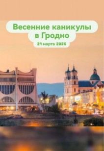 Весенние каникулы  в Гродно!