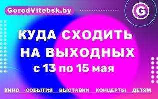 Куда сходить в Витебске на выходных с 13 по 15 мая