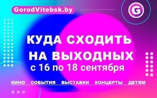 Куда сходить в Витебске на выходных с 16 по 18 сентября